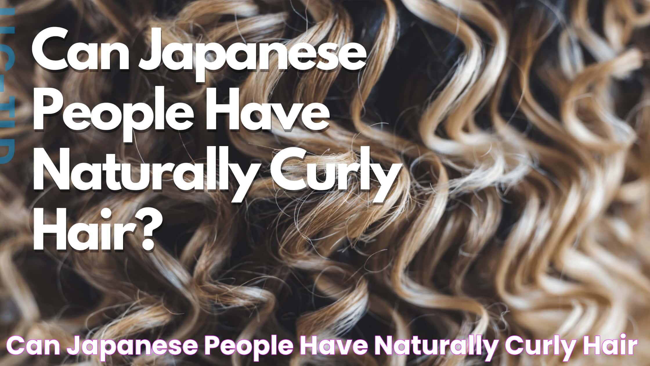 Can Japanese People Have Naturally Curly Hair?