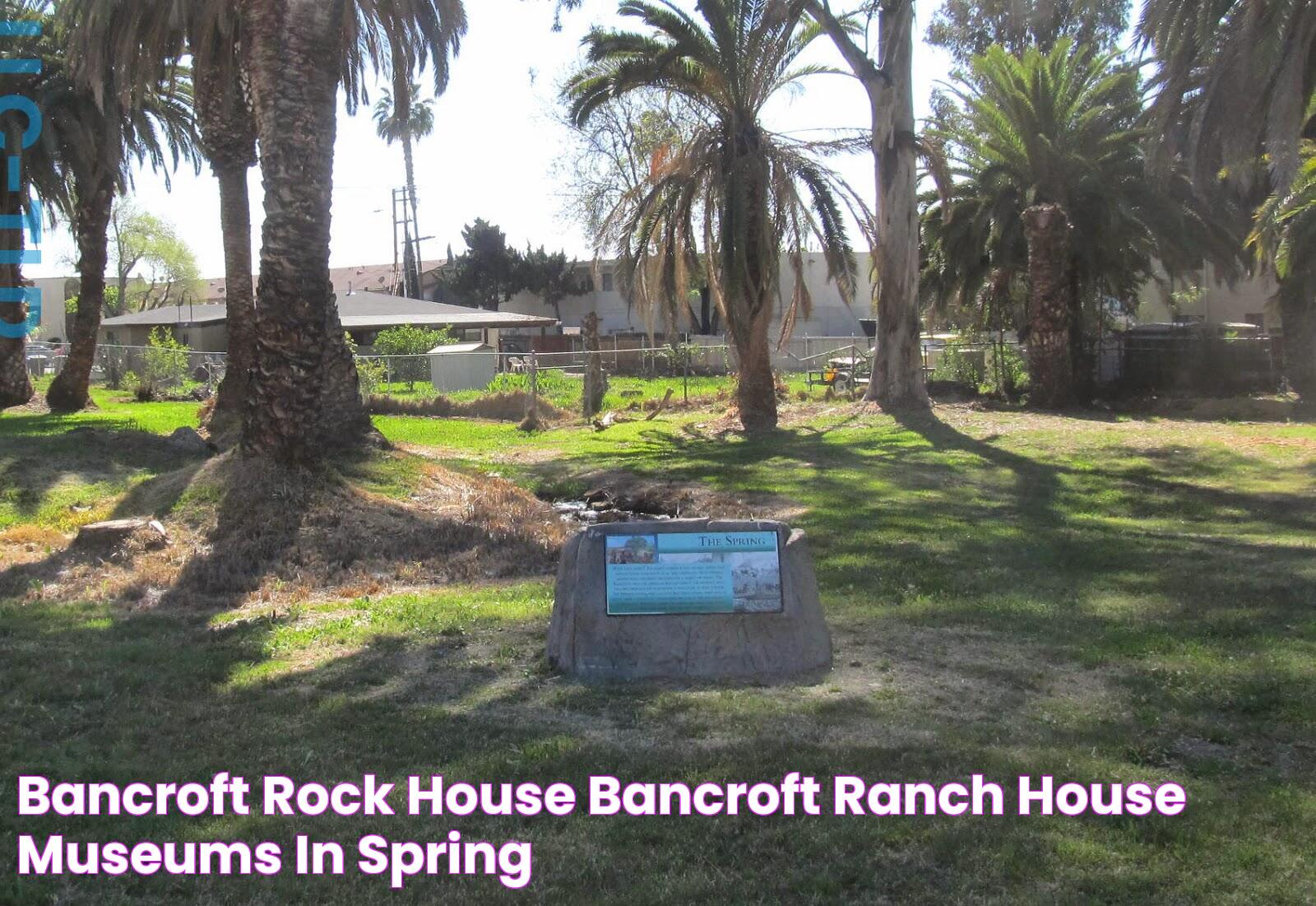 Bancroft Rock House & Bancroft Ranch House Museums in Spring